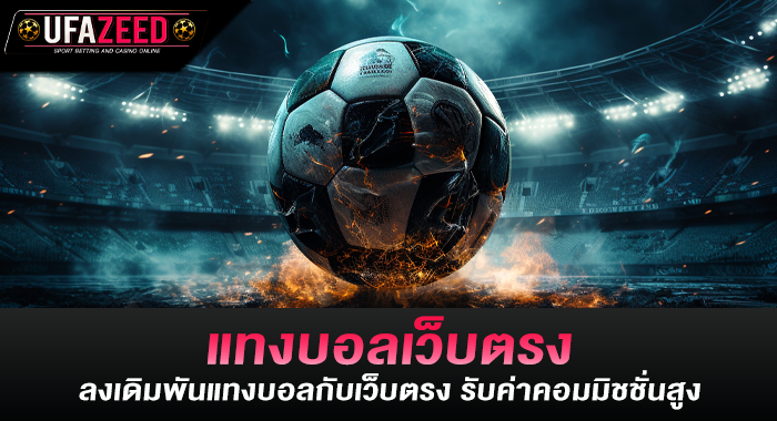 แทงบอลเว็บตรง ลงเดิมพันแทงบอลกับเว็บตรง รับค่าคอมมิชชั่นสูง