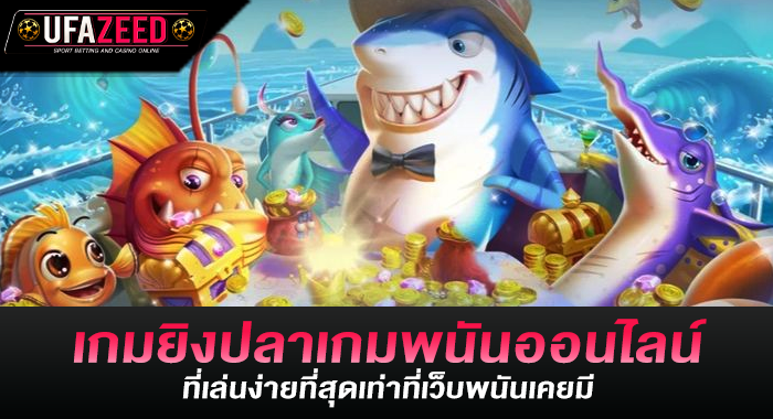 เกมยิงปลาเกมพนันออนไลน์ที่เล่นง่ายที่สุดเท่าที่เว็บพนันเคยมี