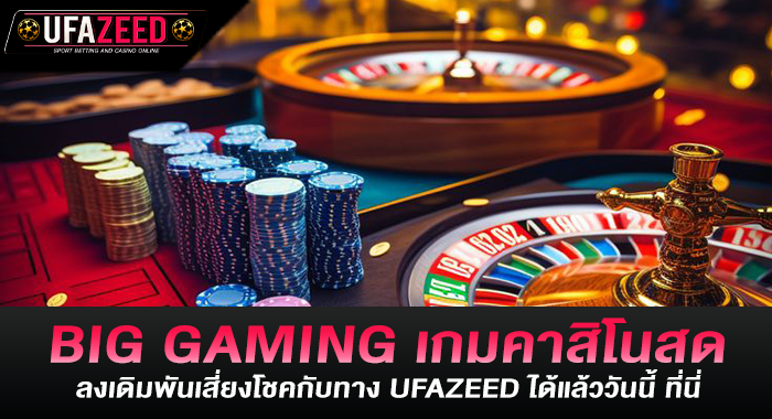 BIG GAMING เกมคาสิโนสด ลงเดิมพันเสี่ยงโชคกับทาง UFAZEED ได้แล้ววันนี้ ที่นี่