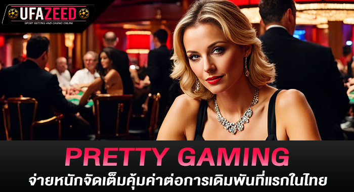 PRETTY GAMING จ่ายหนักจัดเต็มคุ้มค่าต่อการเดิมพันที่แรกในไทย
