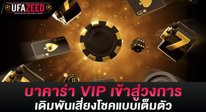 บาคาร่า VIP เข้าสู่วงการเดิมพันเสี่ยงโชคแบบเต็มตัว
