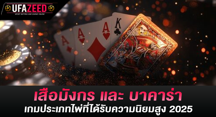 เสือมังกร และ บาคาร่า เกมประเภทไพ่ที่ได้รับความนิยมสูง 2025