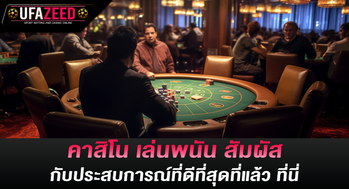 คาสิโน เล่นพนัน สัมผัสกับประสบการณ์ที่ดีที่สุดที่แล้ว ที่นี่