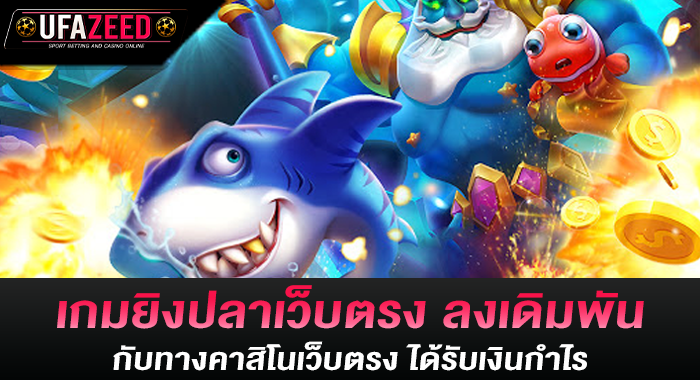 เกมยิงปลาเว็บตรง ลงเดิมพันกับทางคาสิโนเว็บตรง ได้รับเงินกำไร