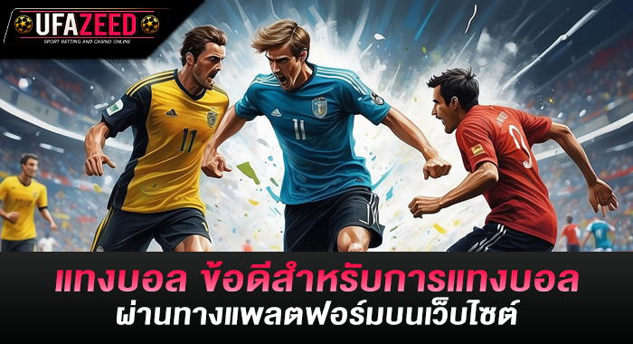 แทงบอล ข้อดีสำหรับการแทงบอลผ่านทางแพลตฟอร์มบนเว็บไซต์