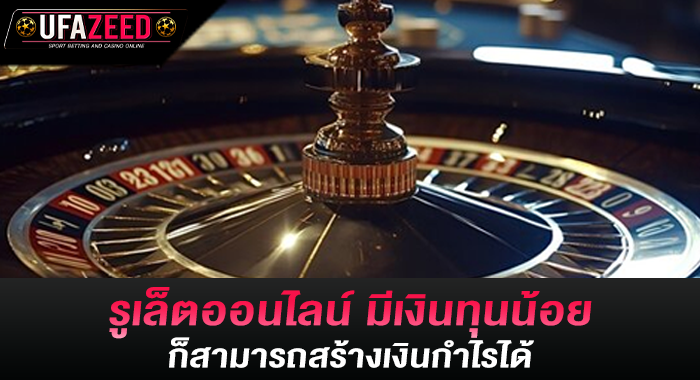 รูเล็ตออนไลน์ มีเงินทุนน้อย ก็สามารถสร้างเงินกำไรได้