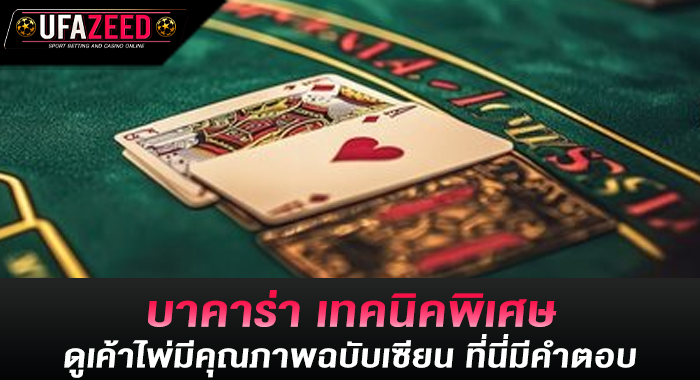 บาคาร่า เทคนิคพิเศษดูเค้าไพ่มีคุณภาพฉบับเซียน ที่นี่มีคำตอบ