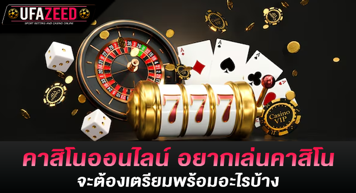 คาสิโนออนไลน์ อยากเล่นคาสิโน จะต้องเตรียมพร้อมอะไรบ้าง