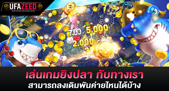 เล่นเกมยิงปลา กับทางเรา สามารถลงเดิมพันค่ายไหนได้บ้าง
