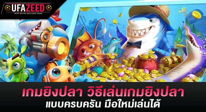 เกมยิงปลา วิธีเล่นเกมยิงปลาแบบครบครัน มือใหม่เล่นได้