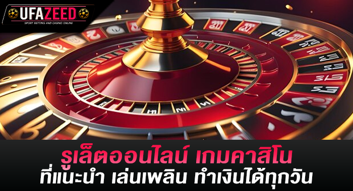 รูเล็ตออนไลน์ เกมคาสิโนที่แนะนำ เล่นเพลิน ทำเงินได้ทุกวัน