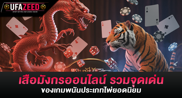 เสือมังกรออนไลน์ รวมจุดเด่นของเกมพนันประเภทไพ่ยอดนิยม